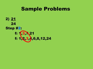 Sample Problems   2) 21 24 Step # 2 : f: 1, 3 ,7,21 f: 1,2, 3 ,4,6,8,12,24 