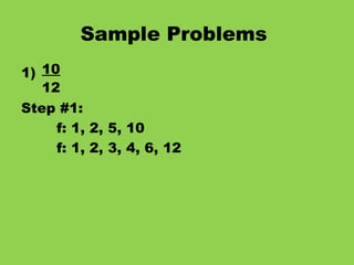 Sample Problems   1) 10 12 Step #1: f: 1, 2, 5, 10 f: 1, 2, 3, 4, 6, 12 