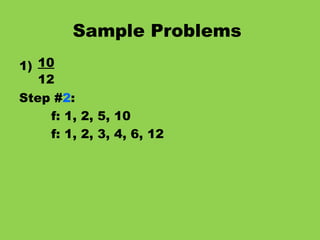 Sample Problems   1) 10 12 Step # 2 : f: 1, 2, 5, 10 f: 1, 2, 3, 4, 6, 12 