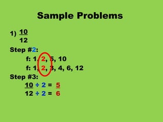 Sample Problems   1) 10 12 Step # 2 : f: 1,  2 , 5, 10 f: 1,  2 , 3, 4, 6, 12 Step #3: 10   ÷ 2  = 12  ÷ 2  = 5 6 
