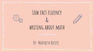 Low fact fluency
&
writing about math
By: Marybeth Rotert
 