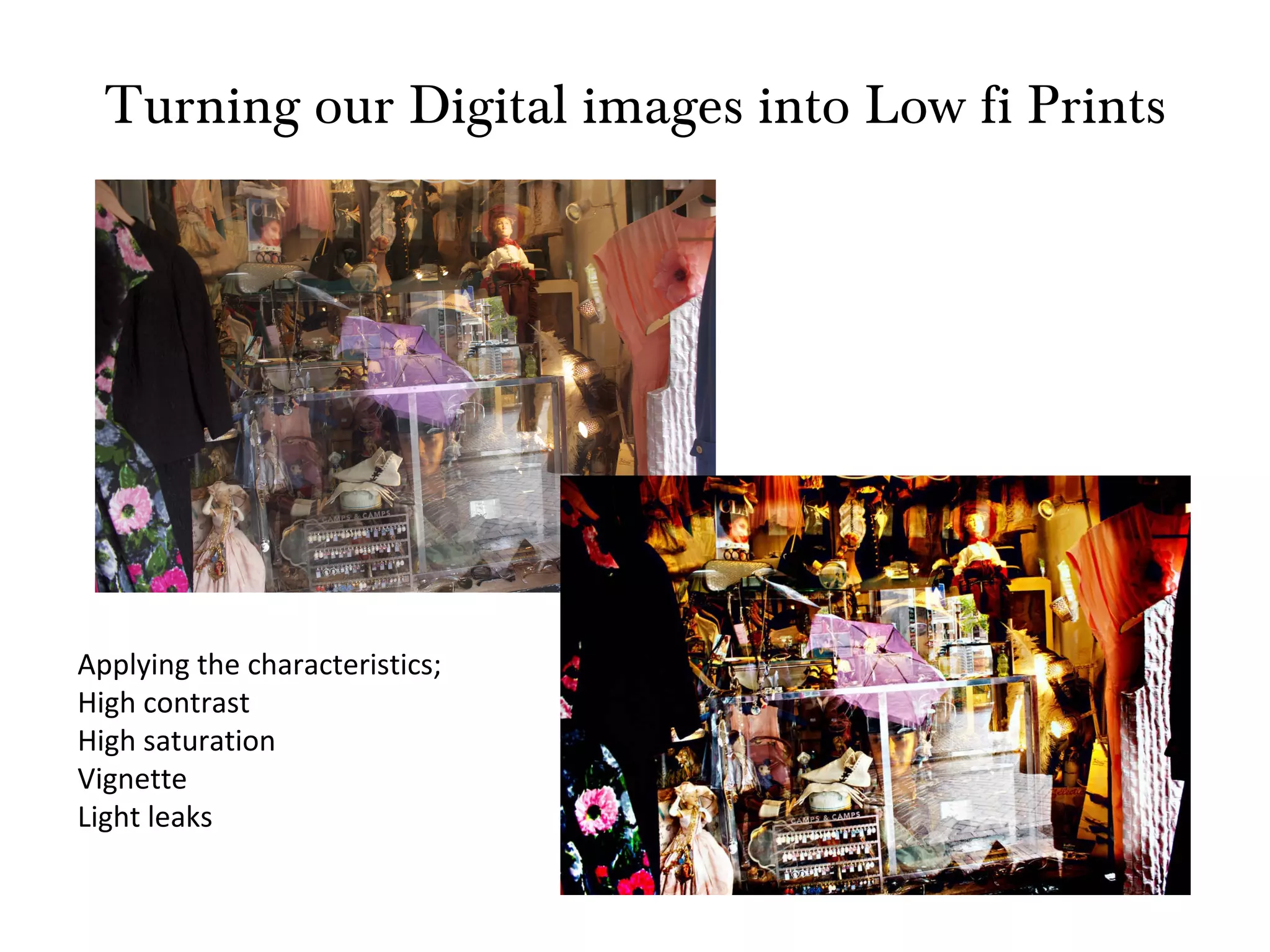 Turning our Digital images into Low fi Prints Applying the characteristics; High contrast High saturation Vignette Light leaks 