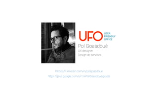 Pol Goasdoué
UX designer
Design de services
https://fr.linkedin.com/in/polgoasdoue
https://plus.google.com/u/1/+PolGoasdoué/posts
 