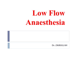 Low Flow
Anaesthesia
Dr. ZIKRULLAH
 