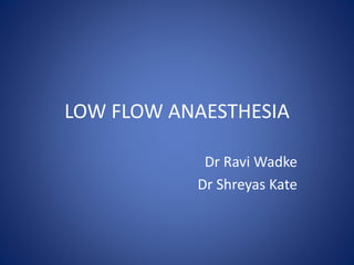 LOW FLOW ANAESTHESIA
Dr Ravi Wadke
Dr Shreyas Kate
 