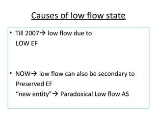 Causes of low flow state
• Till 2007 low flow due to
LOW EF
• NOW low flow can also be secondary to
Preserved EF
“new entity” Paradoxical Low flow AS
 