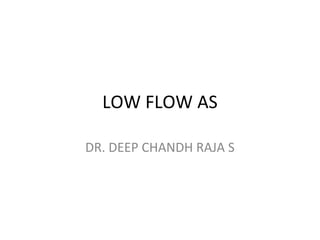 LOW FLOW AS
DR. DEEP CHANDH RAJA S
 