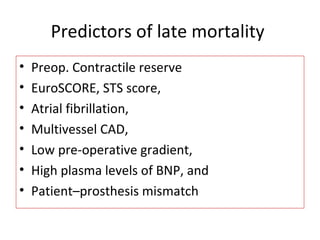 Predictors of late mortality
• Preop. Contractile reserve
• EuroSCORE, STS score,
• Atrial fibrillation,
• Multivessel CAD,
• Low pre-operative gradient,
• High plasma levels of BNP, and
• Patient–prosthesis mismatch
 