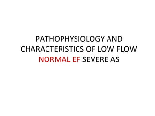 PATHOPHYSIOLOGY AND
CHARACTERISTICS OF LOW FLOW
NORMAL EF SEVERE AS
 