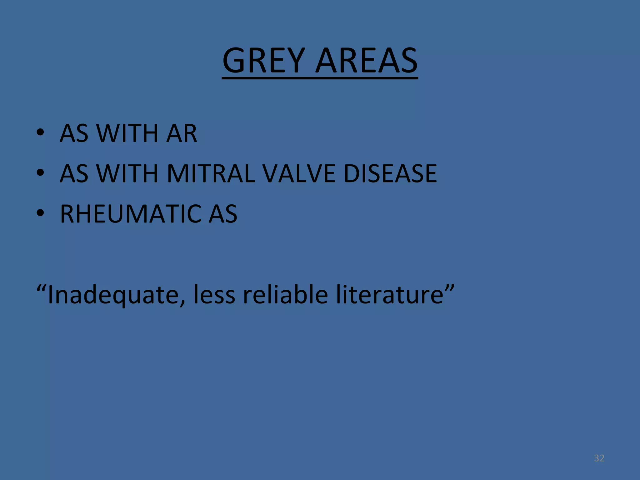 GREY AREAS
• AS WITH AR
• AS WITH MITRAL VALVE DISEASE
• RHEUMATIC AS
“Inadequate, less reliable literature”
32
 