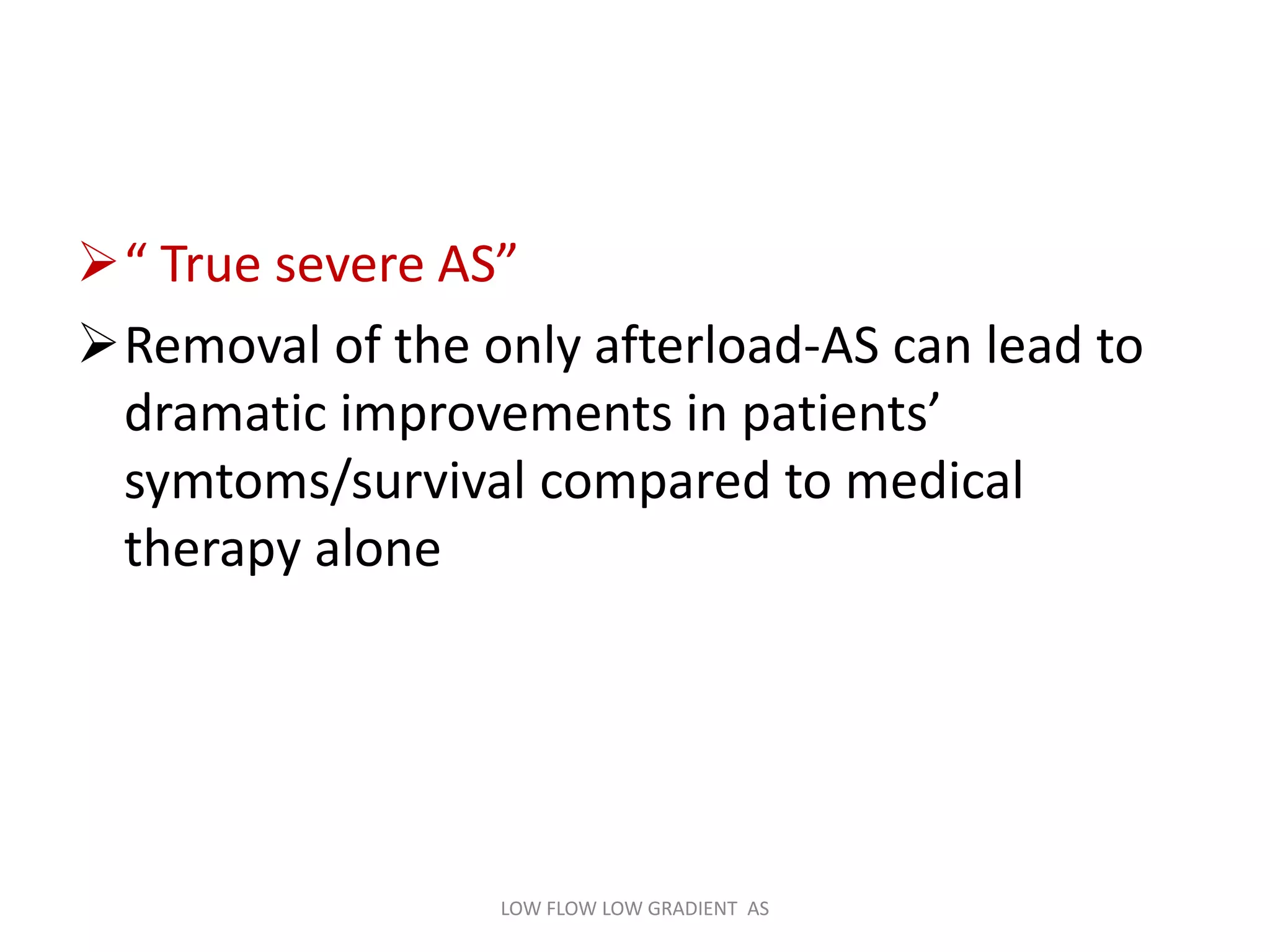 “ True severe AS”
Removal of the only afterload-AS can lead to
dramatic improvements in patients’
symtoms/survival compared to medical
therapy alone
LOW FLOW LOW GRADIENT AS
 