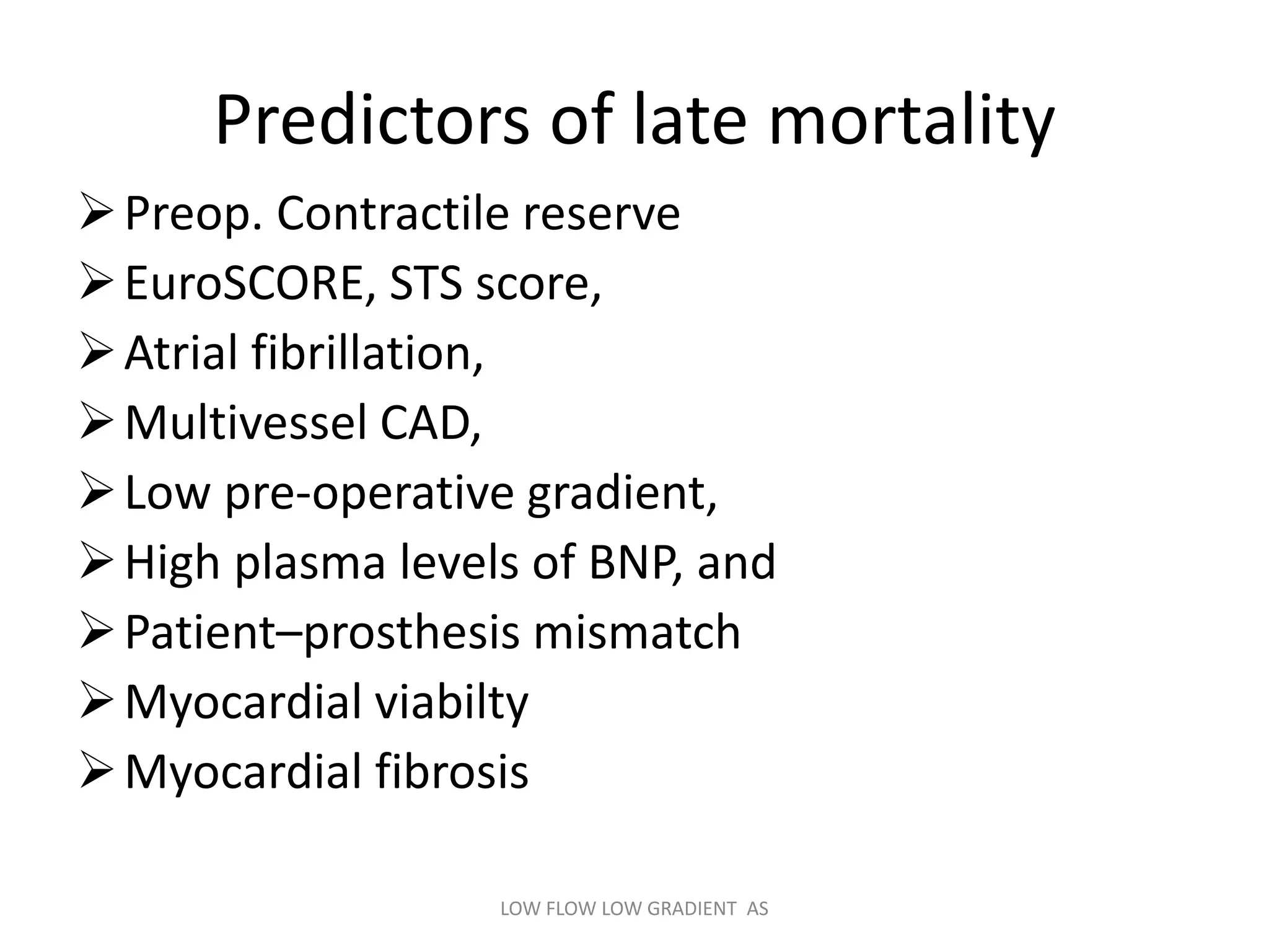 Predictors of late mortality
Preop. Contractile reserve
EuroSCORE, STS score,
Atrial fibrillation,
Multivessel CAD,
Low pre-operative gradient,
High plasma levels of BNP, and
Patient–prosthesis mismatch
Myocardial viabilty
Myocardial fibrosis
LOW FLOW LOW GRADIENT AS
 