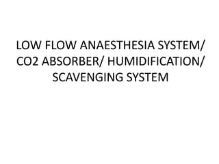 LOW FLOW ANAESTHESIA SYSTEM/
CO2 ABSORBER/ HUMIDIFICATION/
SCAVENGING SYSTEM
 