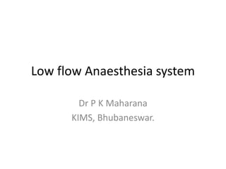 Low flow Anaesthesia system
Dr P K Maharana
KIMS, Bhubaneswar.
 