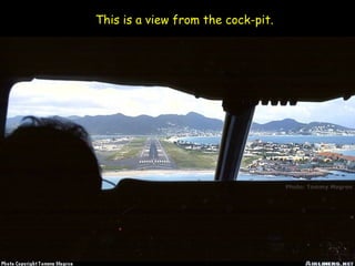 This is a view from the cock-pit.
 
