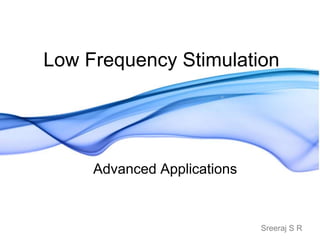 Sreeraj S R
Low Frequency Stimulation
Advanced Applications
 