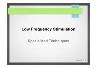 Low Frequency Stimulation
Specialized Techniques

Sreeraj S R

 