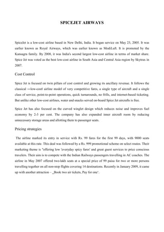 SPICEJET AIRWAYS
SpiceJet is a low-cost airline based in New Delhi, India. It began service on May 23, 2005. It was
earlie...