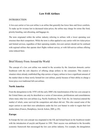 Low Frill Airlines
INTRODUCTION
A low-cost carrier or low-cost airline is an airline that generally has lower fares and fe...