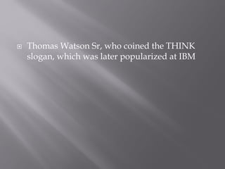  Thomas Watson Sr, who coined the THINK
slogan, which was later popularized at IBM
 