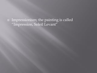  Impressionism; the painting is called
“Impression, Soleil Levant”
 