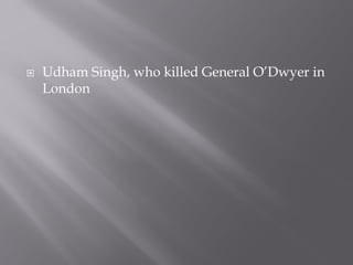  Udham Singh, who killed General O’Dwyer in
London
 