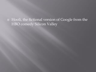  Hooli, the fictional version of Google from the
HBO comedy Silicon Valley
 