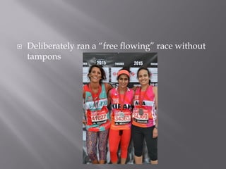  Deliberately ran a “free flowing” race without
tampons
 