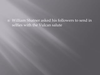  William Shatner asked his followers to send in
selfies with the Vulcan salute
 