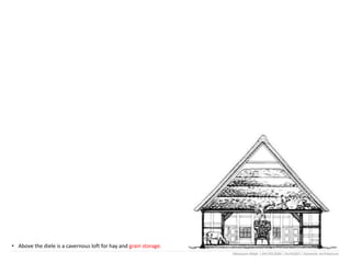 • Above the diele is a cavernous loft for hay and grain storage.
Mostasim Billah | 0417012036 | Arch6303 | Domestic Architecture
 