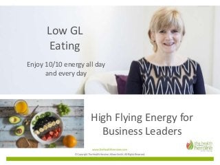 High Flying Energy for
Business Leaders
Low GL
Eating
Enjoy 10/10 energy all day
and every day
 
