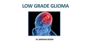 LOW GRADE GLIOMA
Dr. SRINIVAS REDDY
 