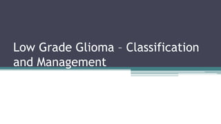 Low Grade Glioma – Classification
and Management
 