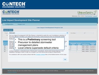 www.ContechES.com 
Demonstration 
• This is a Preliminary screening tool 
• Precursor to detailed stormwater 
management plans 
• Local criteria supersede default criteria 
 