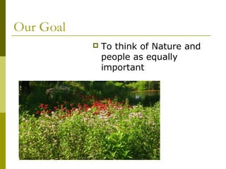 Our Goal
              To think of Nature and
               people as equally
               important
 