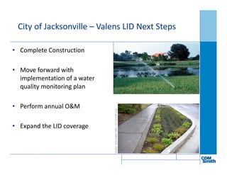 City of Jacksonville – Valens LID Next Steps
• Complete Construction
• Move forward with
implementation of a water
quality monitoring plan
• Perform annual O&M
• Expand the LID coverage
 