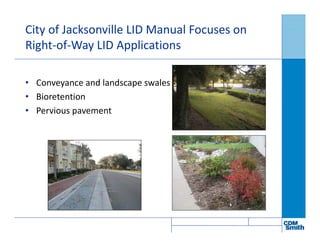 City of Jacksonville LID Manual Focuses on
Right-of-Way LID Applications
• Conveyance and landscape swales
• Bioretention
• Pervious pavement
 