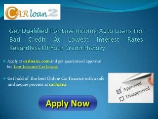  Apply at carloan2.com and get guaranteed approval
for Low Income Car Loans
 Get hold of the best Online Car Finance with a safe
and secure process at carloan2
 