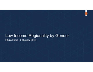 Low Income Regionality by Gender
Rhiza Ratio - February 2015
 