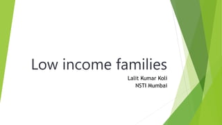 Low income families
Lalit Kumar Koli
NSTI Mumbai
 