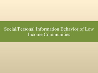 Social/Personal Information Behavior of Low Income Communities 
