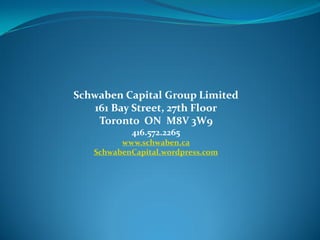 Schwaben Capital Group Limited
    161 Bay Street, 27th Floor
     Toronto ON M8V 3W9
           416.572.2265
         www.schwaben.ca
   SchwabenCapital.wordpress.com
 