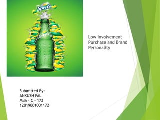 Sprite – Soft Drink
Low involvement
Purchase and Brand
Personality
Submitted By:
ANKUSH PAL
MBA – C - 172
12019001001172
 
