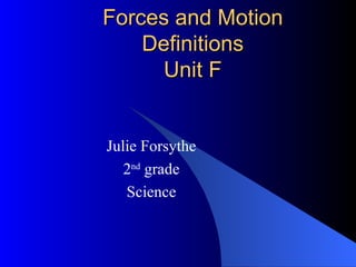 Forces and Motion Definitions Unit F Julie Forsythe 2 nd  grade Science 