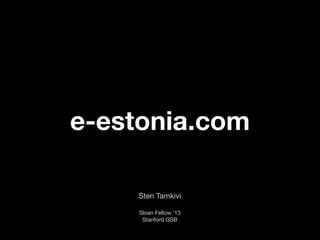 e-estonia.com
Sten Tamkivi
Sloan Fellow ’13
Stanford GSB
 
