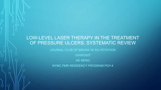 LOW-LEVEL LASER THERAPY IN THE TREATMENT
OF PRESSURE ULCERS: SYSTEMATIC REVIEW
JOURNAL CLUB OF BRONX VA SCI ROTATION
03/08/2022
HE MENG
NYMC PMR RESIDENCY PROGRAM PGY-4
 