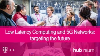 Low Latency Computing and 5G Networks:
targeting the future
1
 