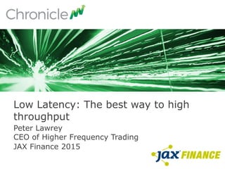 Peter Lawrey
CEO of Higher Frequency Trading
JAX Finance 2015
Low Latency: The best way to high
throughput
 