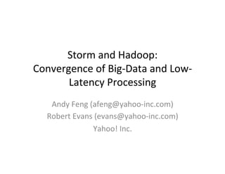 Storm	
  and	
  Hadoop:	
  	
  
Convergence	
  of	
  Big-­‐Data	
  and	
  Low-­‐
Latency	
  Processing	
  	
  
	
  
Andy	
  Feng	
  (afeng@yahoo-­‐inc.com)	
  
Robert	
  Evans	
  (evans@yahoo-­‐inc.com)	
  
Yahoo!	
  Inc.	
  	
  
	
  
 