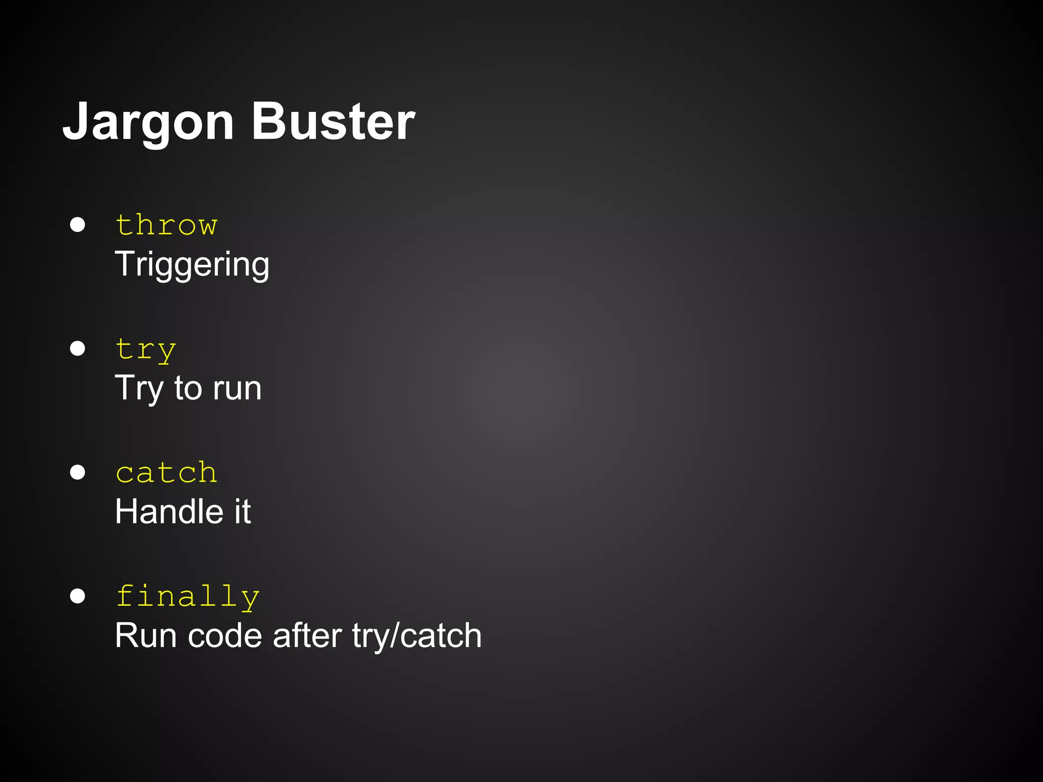 Jargon Buster
● throw
Triggering
● try
Try to run
● catch
Handle it
● finally
Run code after try/catch

 